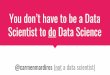 You Don't Have to Be a Data Scientist to Do Data Science