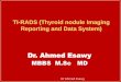 TIRADS (thyroid nodule imaging reporting and data system)  Dr Ahmed Esawy