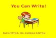 You Can Write! FACILITATOR: MS. EUREKA DALTON