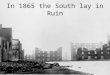 In 1865 the South lay in Ruin. 1/5 of the South’s male population had been killed