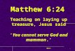 Matthew 6:24 Teaching on laying up treasure, Jesus said