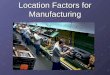 Location Factors for Manufacturing. 1. Availability of Raw Materials Manufacturers need a reliable source of raw materials For some companies it is extremely
