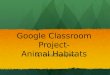 By: Dina Discepolo Google Classroom Project- Animal Habitats