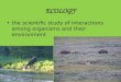 ECOLOGY the scientific study of interactions among organisms and their environment