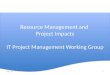 Resource Management and Project Impacts IT Project Management Working Group Resource Management and Project Impacts IT Project Management Working Group
