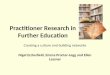 Practitioner Research in Further Education Creating a culture and building networks Nigel Ecclesfield, Emma Procter-Legg and Ellen Lessner