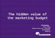 The hidden value of the marketing budget Presented by: Parin Mody Global Director, Business