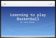 Learning to play Basketball By: Artan Aliqkaj. Mother buys me a basketball Minutes later, I am at home dribbling practicing to dribble