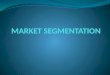 Segmentation Market Segmentation is the process of dividing a market into distinct subsets of consumers with common needs or characteristics and selecting