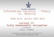 1 Information Security – Theory vs. Reality 0368-4474, Winter 2015-2016 Lecture 11: Fully homomorphic encryption Lecturer: Eran Tromer Including presentation