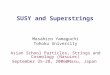 SUSY and Superstrings Masahiro Yamaguchi Tohoku University Asian School Particles, Strings and Cosmology (NasuLec) September 25-28, Japan