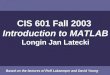 CIS 601 Fall 2003 Introduction to MATLAB Longin Jan Latecki Based on the lectures of Rolf Lakaemper and David Young