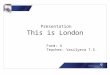 The history of London This is London Presentation Form: 4 Teacher: Vasilyeva T.S