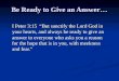 Be Ready to Give an Answer… Be Ready to Give an Answer… I Peter 3:15 “But sanctify the Lord God in your hearts, and always be ready to give an answer to