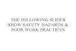 THE FOLLOWING SLIDES SHOW SAFETY HAZARDS & POOR WORK PRACTICES