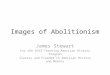 Images of Abolitionism James Stewart For the ACES Teaching American History Program Slavery and Freedom in American History and Memory