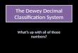 The Dewey Decimal Classification System The Dewey Decimal Classification System What’s up with all of those numbers?