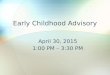 Early Childhood Advisory April 30, 2015 1:00 PM – 3:30 PM
