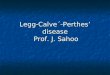 Legg-Calve´-Perthes’ disease Prof. J. Sahoo