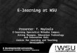 E-learning at WSU Presenter: T. Mayisela E-learning Specialist Mthatha Campus; Acting Manager, Education Technology and Innovation Unit Centre for Learning