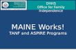 MAINE Works! TANF and ASPIRE Programs DHHS Office for Family Independence