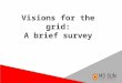 Visions for the grid: A brief survey. The Grid we have now ●Old centralized model ●Not intended for everyone to participate ●Utilities missing incentive