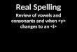 Real Spelling Review of vowels and consonants and when changes to an