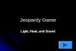 Jeopardy Game Light, Heat, and Sound. HeatLight 10 pts 20 pts 30 pts 40 pts 10 pts 20 pts 30 pts 40 pts Sound 10 pts 20 pts 30 pts 40 pts Anything Goes