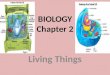 BIOLOGY Chapter 2 Living Things. Organism Living things. All living things share 6 characteristics: Have cellular organization, contain chemicals, use