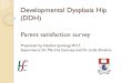 Developmental Dysplasia Hip (DDH) Parent satisfaction survey Presented by Heather Jennings W.I.T. Supervisors: Dr. Martina Gooney and Dr. Linda Sheahan