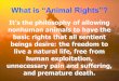 It’s the philosophy of allowing nonhuman animals to have the basic rights that all sentient beings desire: the freedom to live a natural life, free from