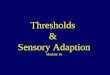 Thresholds & Sensory Adaption Module 16. Principles of Sensation All senses receive stimuli on receptor cells then transform it to action potential then