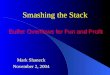 Smashing the Stack Buffer Overflows for Fun and Profit Mark Shaneck November 2, 2004 Mark Shaneck November 2, 2004