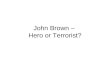 John Brown – Hero or Terrorist?. John Brown’s Conviction He was tried and convicted for murder, conspiracy to incite a slave uprising, and treason against