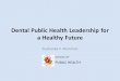Dental Public Health Leadership for a Healthy Future Dushanka V. Kleinman SCHOOL OF PUBLIC HEALTH
