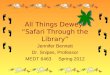 All Things Dewey! “Safari Through the Library” Jennifer Bennett Dr. Snipes, Professor MEDT 6463Spring 2012