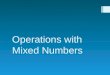 Operations with Mixed Numbers. Common Denominators To add or subtract mixed numbers, you must find COMMON DENOMINATORS