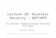 Lecture 10: Wireless Security – WEP/WPA CS 336/536: Computer Network Security Fall 2015 Nitesh Saxena Adopted from previous lecture by Keith Ross, Amine