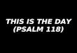 THIS IS THE DAY (PSALM 118)