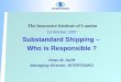 The Insurance Institute of London 19 October 2007 Substandard Shipping – Who is Responsible ? Peter M. Swift Managing Director, INTERTANKO