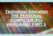 Technology Education THE PERSONAL COMPUTER (PC) HARDWARE PART 5