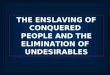 THE ENSLAVING OF CONQUERED PEOPLE AND THE ELIMINATION OF UNDESIRABLES