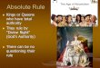 Absolute Rule Kings or Queens who have total authority Kings or Queens who have total authority They rule by “Divine Right” (God’s Authority) They rule