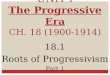 UNIT I The Progressive Era CH. 18 (1900-1914) 18.1 Roots of Progressivism Part 1