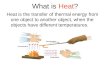 What is Heat? Heat is the transfer of thermal energy from one object to another object, when the objects have different temperatures