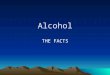 Alcohol THE FACTS. Alcohol Is a drug that is produced by a chemical reaction in fruits, vegetables, and grains. It is a depressant that has powerful effects