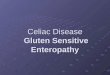 Celiac Disease Gluten Sensitive Enteropathy. Celiac Disease: Immune mediated enteropathy caused by permanent sensitivity to gluten in genetically susceptible