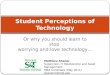 Or why you should learn to stop worrying and love technology… Student Perceptions of Technology Matthew Shaner Supervisor, IT Relationship and Asset Management