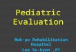 Pediatric Evaluation Mok-po Rehabilitation Hospital Lee Su-hyun,PT