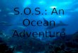 S.O.S.: An Ocean Adventure. S.O.S. An Ocean Adventure Over the next 4 weeks you will embark on a competitive Ocean Adventure…